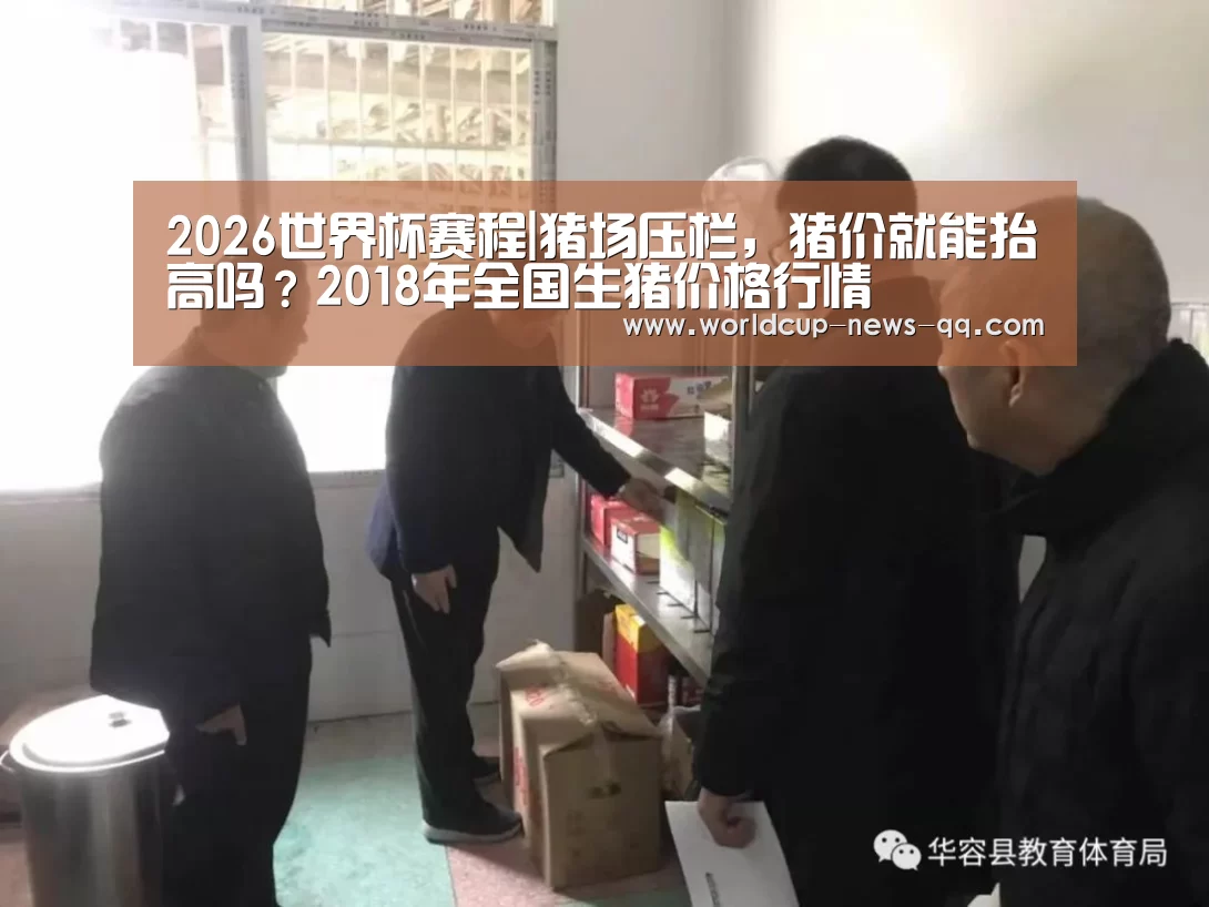 2026世界杯赛程|猪场压栏,猪价就能抬高吗?2018年全国生猪价格行情(图2) 世界杯直播